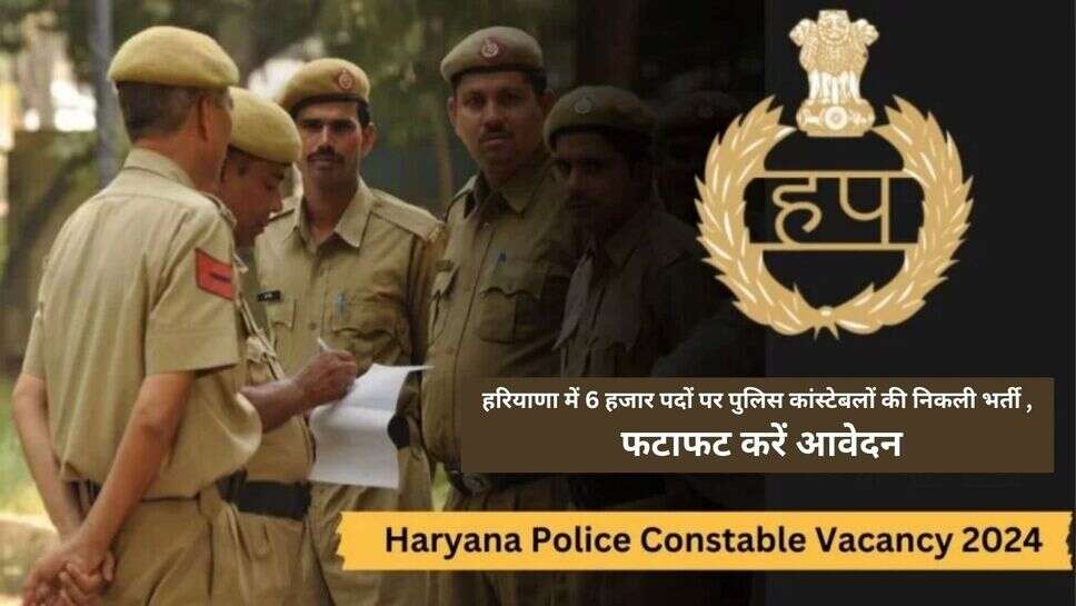 Haryana Police Constable Vacancies 2024 : हरियाणा में 6 हजार पदों पर पुलिस कांस्टेबलों की निकली भर्ती , फटाफट करें आवेदन