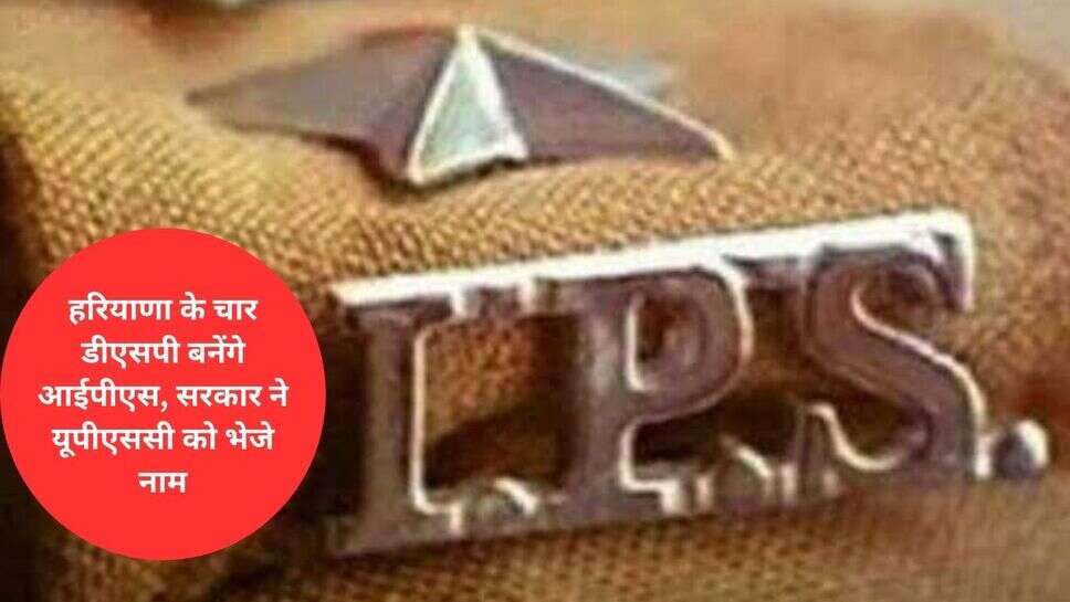 haryana hps promotion : हरियाणा के चार डीएसपी बनेंगे आईपीएस, सरकार ने यूपीएससी को भेजे नाम