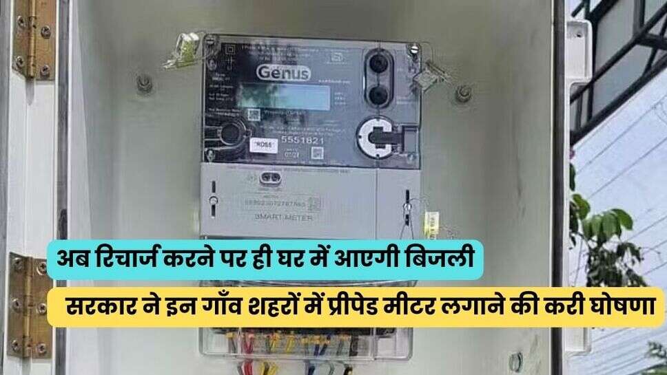 अब रिचार्ज करने पर ही घर में आएगी बिजली, सरकार ने इन गाँव शहरों में प्रीपेड मीटर लगाने की करी घोषणा