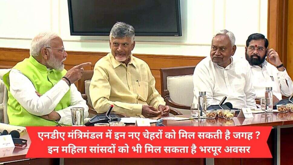 NDA Cabinet Ministry team 2024 : एनडीए मंत्रिमंडल में इन नए चेहरों को मिल सकती है जगह ? इन महिला सांसदों को भी मिल सकता है भरपूर अवसर