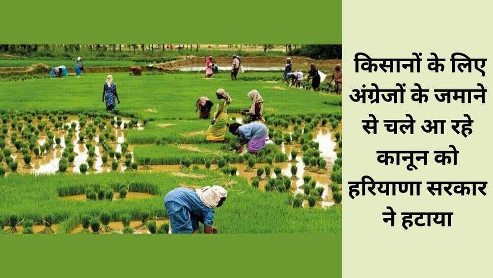 Haryana news : किसानों के लिए अंग्रेजों के जमाने से चले आ रहे कानून को हरियाणा सरकार ने हटाया