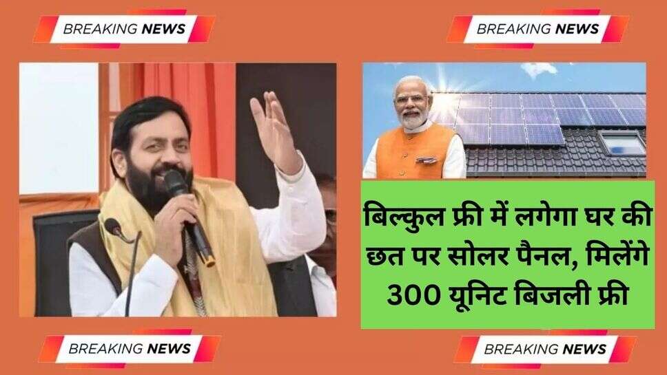 PM Surya Ghar Muft Bijli Yojana : बिल्कुल फ्री में लगेगा घर की छत पर सोलर पैनल, मिलेंगे 300 यूनिट बिजली फ्री