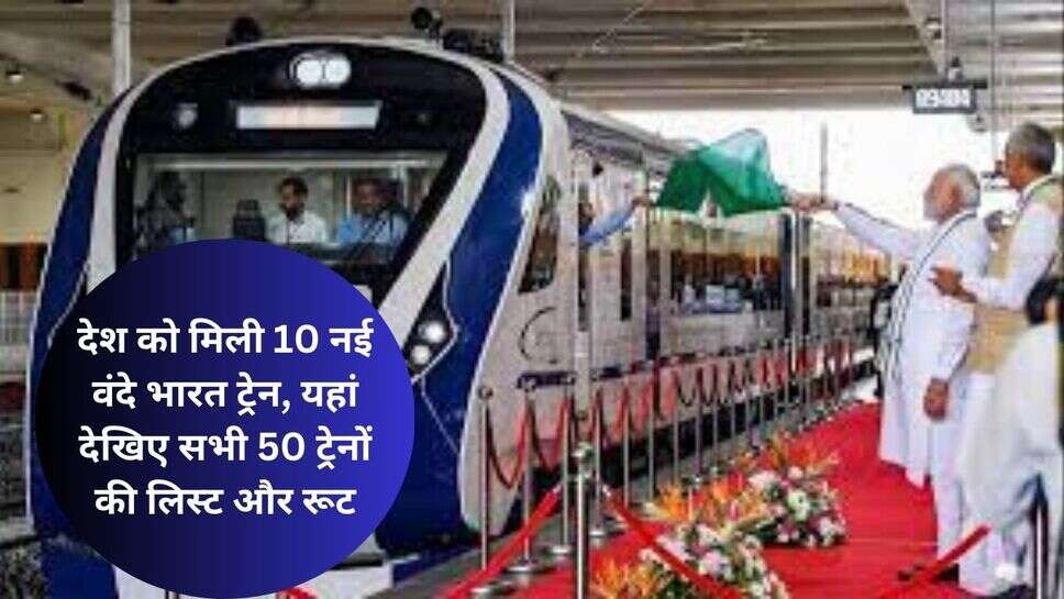 New vande bharat train : देश को मिली 10 नई वंदे भारत ट्रेन, यहां देखिए सभी 50 ट्रेनों की लिस्ट और रूट