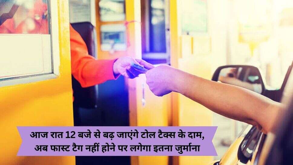 Toll-Tax Increase : आज रात 12 बजे से बढ़ जाएंगे टोल टैक्स के दाम, अब फास्ट टैग नहीं होने पर लगेगा इतना जुर्माना