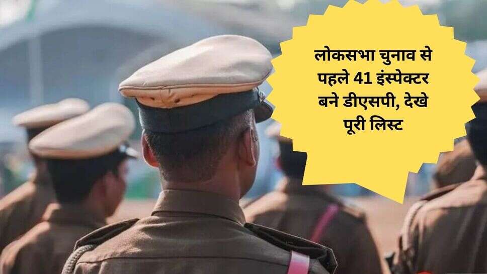 Police promote : लोकसभा चुनाव से पहले 41 इंस्पेक्टर बने डीएसपी, देखे पूरी लिस्ट