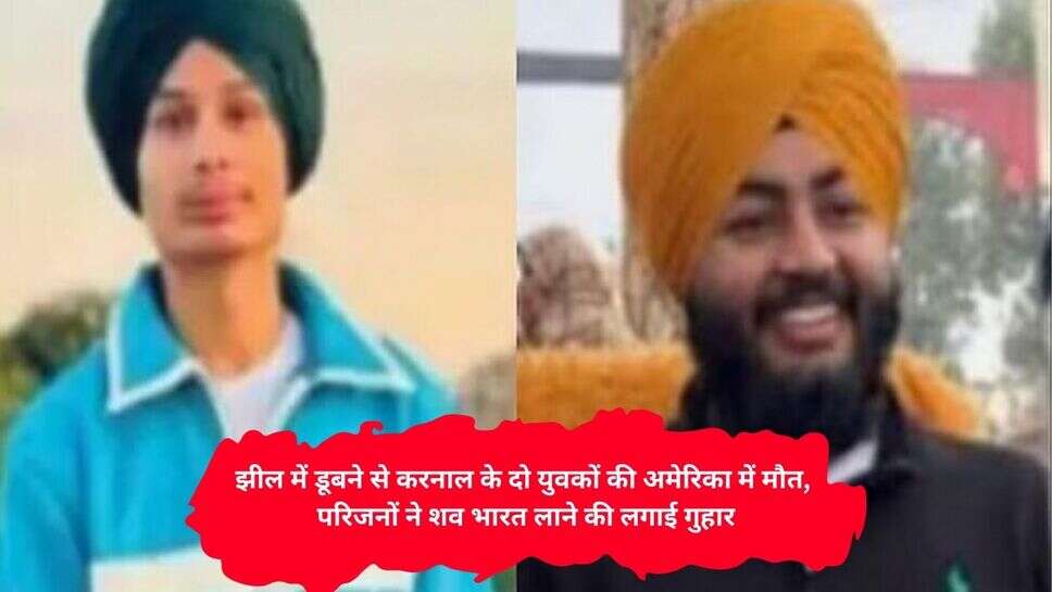 America Accident News : झील में डूबने से करनाल के दो युवकों की अमेरिका में मौत, परिजनों ने शव भारत लाने की लगाई गुहार