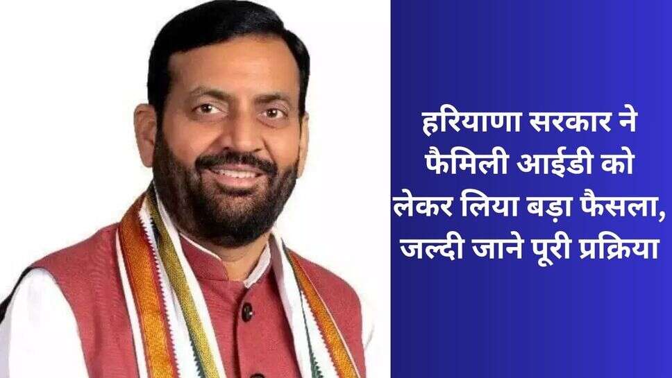 Haryana Family Id News : हरियाणा सरकार ने फैमिली आईडी को लेकर लिया बड़ा फैसला, जल्दी जाने पूरी प्रक्रिया