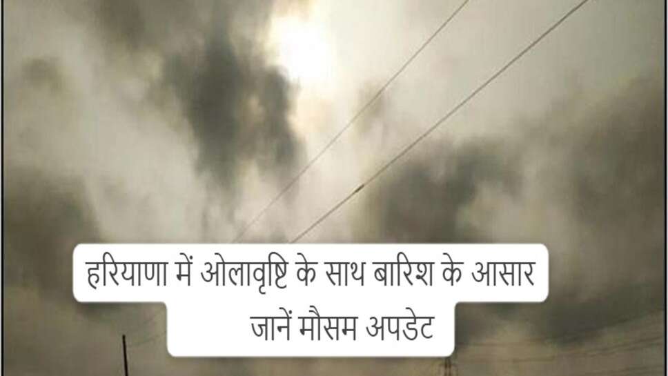 Haryana weather update : हरियाणा में आज और कल ओलावृष्ट के साथ बारिश का अलर्ट, इन जिलों में रहेगा मौसम खराब