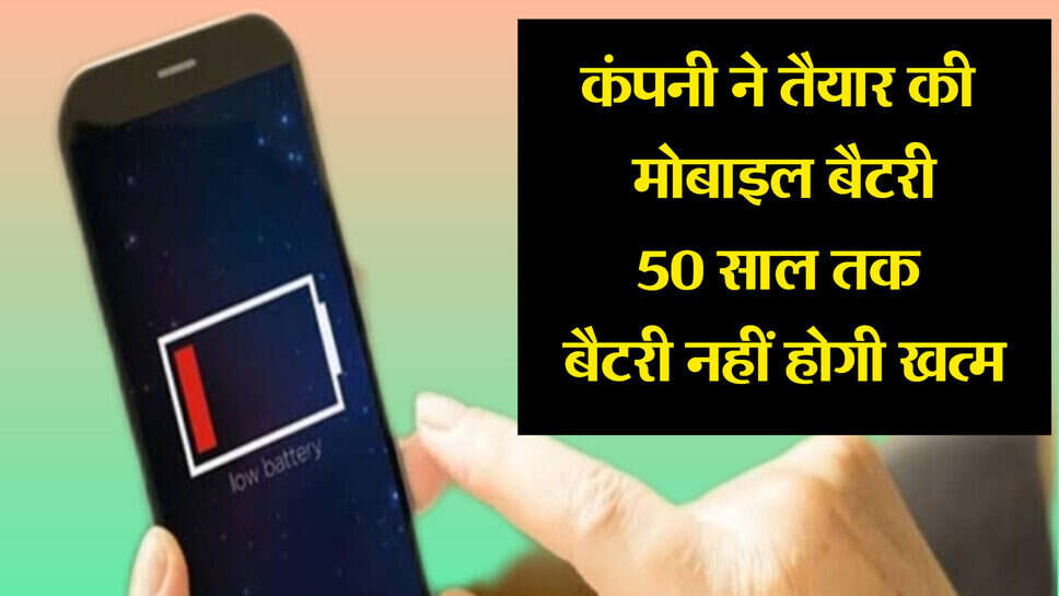 Viral news : कंपनी ने तैयार की बेहतर मोबाइल बैटरी, 50 साल तक बैटरी नहीं होगी खत्म