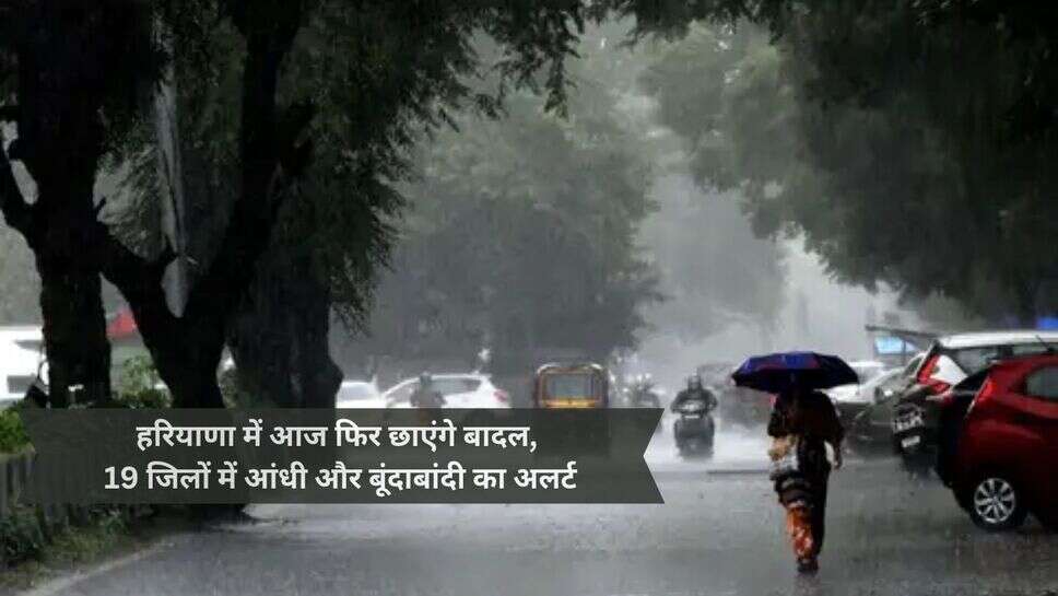 Haryana Rain weather : हरियाणा में आज फिर छाएंगे बादल, 19 जिलों में आंधी और बूंदाबांदी का अलर्ट
