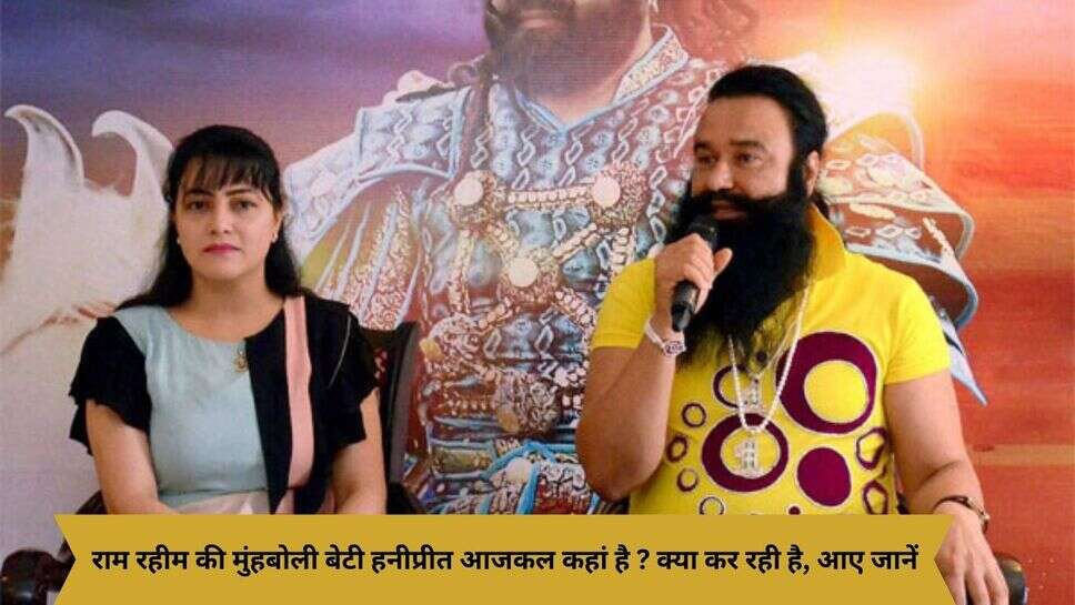 Ram-Rahim's daughter Story : राम रहीम की मुंहबोली बेटी हनीप्रीत आजकल कहां है ? क्या कर रही है, आए जानें