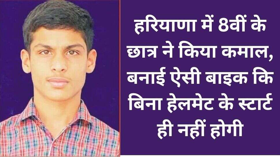 Haryana technique news : हरियाणा में 8वीं के छात्र ने किया कमाल, बनाई एेसी बाइक कि बिना हेलमेट के स्टार्ट ही नहीं होगी