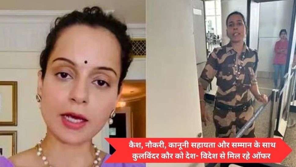 Kangna Ranaut Slapped Case : कैश, नौकरी, कानूनी सहायता और सम्मान के साथ कुलविंदर कौर को देश- विदेश से मिल रहे ऑफर