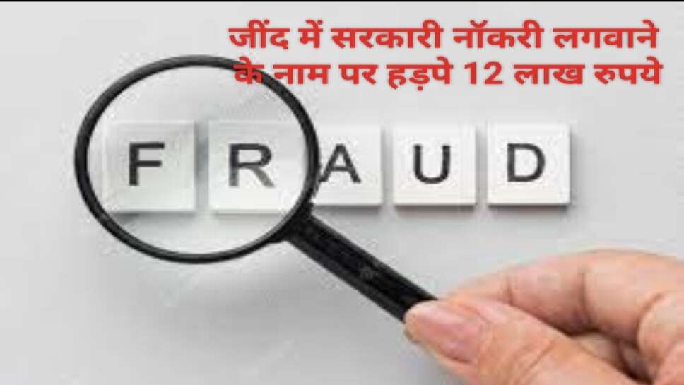 Jind job fraud : ग्रुप डी में नौकरी लगवाने के नाम पर तीन लोगों से हड़पे 12.96 लाख रुपए