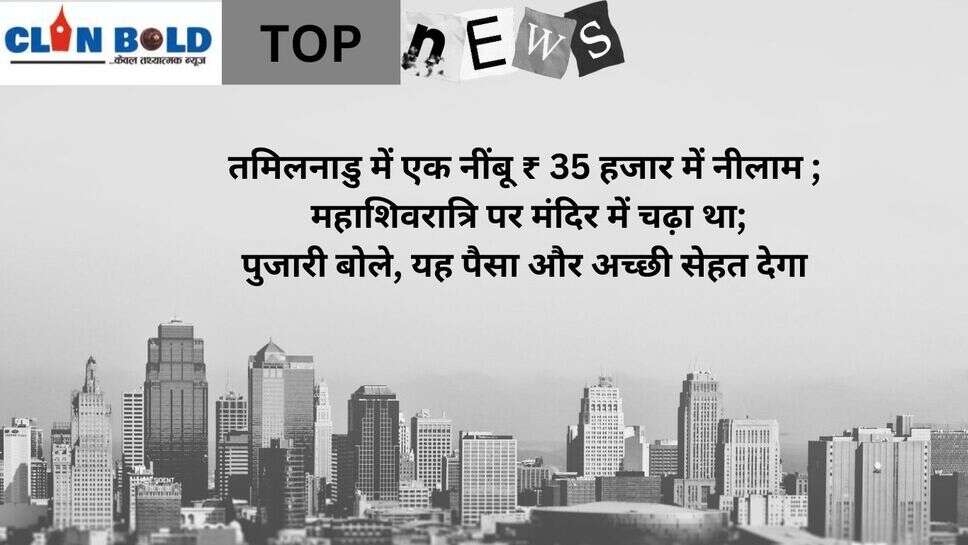 11 march top headlines : तमिलनाडु में एक नींबू ₹ 35 हजार में नीलाम ; महाशिवरात्रि पर मंदिर में चढ़ा था; पुजारी बोले, यह पैसा और अच्छी सेहत देगा