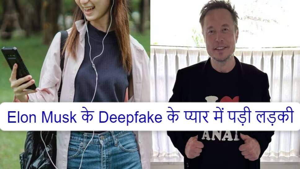 Elon Musk के Deepfake के प्यार में पड़ी लड़की, गंवा बैठी 41 लाख रुपये,  डीपफेक स्कैम में फंसी