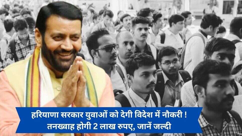 Foreign Jobs For Haryana youth : हरियाणा सरकार युवाओं को देगी विदेश में नौकरी ! तनख्वाह होगी 2 लाख रुपए, जानें जल्दी