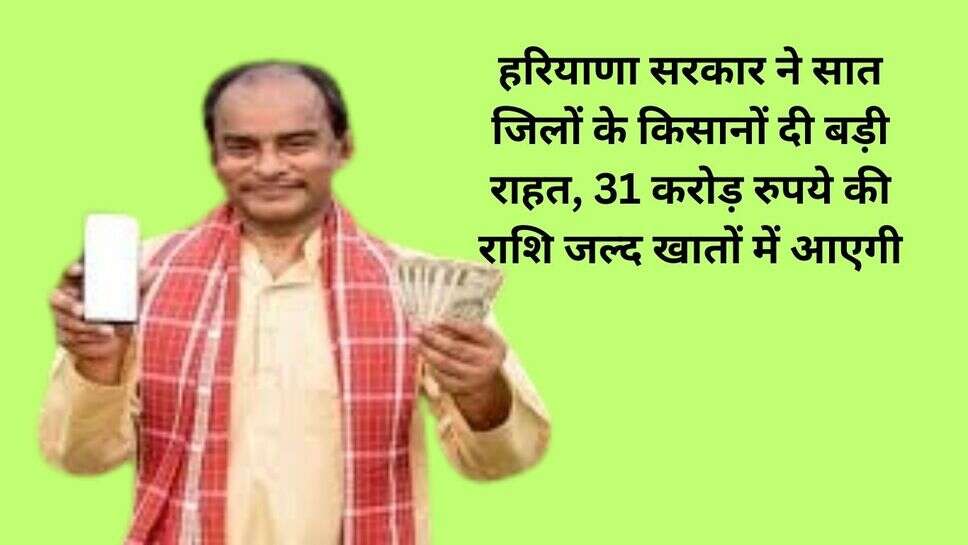 agricultural plan : हरियाणा सरकार ने सात जिलों के किसानों दी बड़ी राहत, 31 करोड़ रुपये की राशि जल्द खातों में आएगी