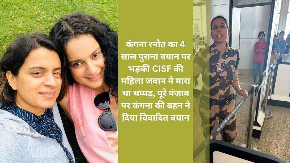 Kangana Raunat Slapped Case : कंगना रनौत का 4 साल पुराना बयान पर भड़की CISF की महिला जवान ने मारा था थप्पड़, पूरे पंजाब पर कंगना की बहन ने दिया विवादित बयान