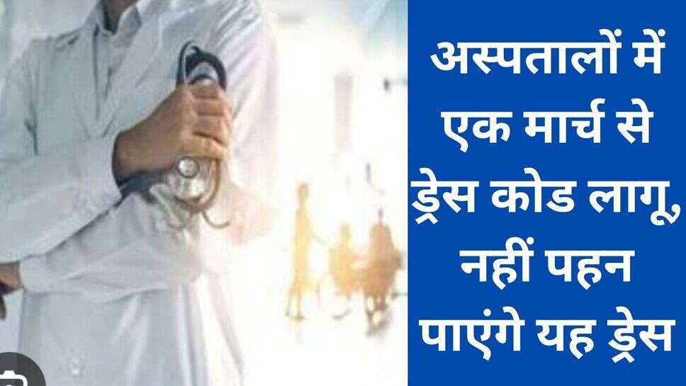 Dress code haryana : अस्पतालों में एक मार्च से ड्रेस कोड लागू, नहीं पहन पाएंगे यह ड्रेस