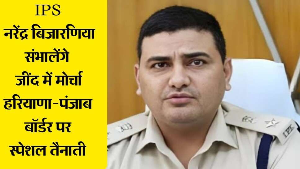 IPS Narendra Bijarniya : किसानों के दिल्ली कूच को लेकर हरियाणा-पंजाब के बॉर्डर पर जींद की सीमा में IPS नरेंद्र बिजारनिया सम्भालेंगे जिम्मा, लगाई स्पेशल ड्यूटी