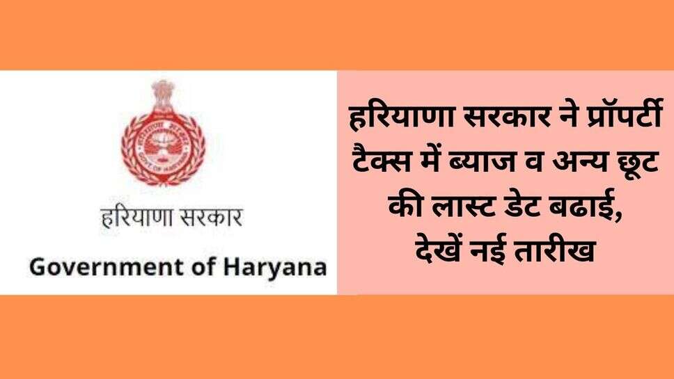 Property tax date : हरियाणा सरकार ने प्रॉपर्टी टैक्स में ब्याज व अन्य छूट की लास्ट डेट बढाई, देखें नई तारीख