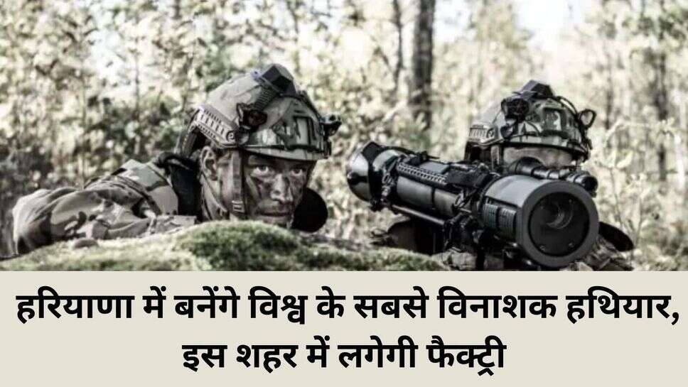 Carl-Gustaf Factory haryana : हरियाणा में बनेंगे विश्व के सबसे विनाशक हथियार, इस शहर में लगेगी फैक्ट्री