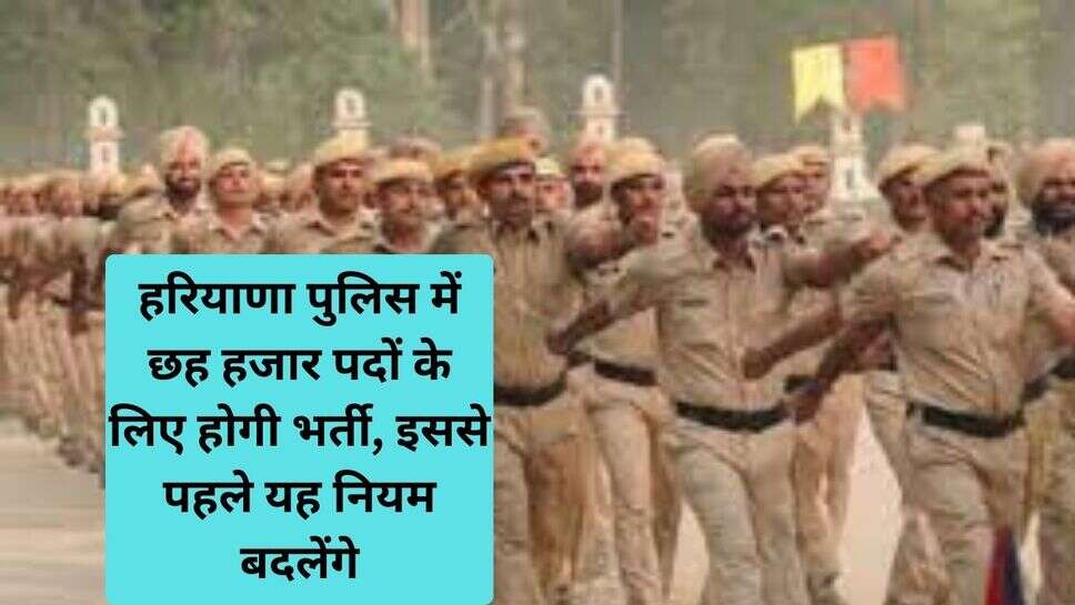 Haryana Police Bharti 2024 : हरियाणा पुलिस में छह हजार पदों के लिए होगी भर्ती, इससे पहले यह नियम बदलेंगे