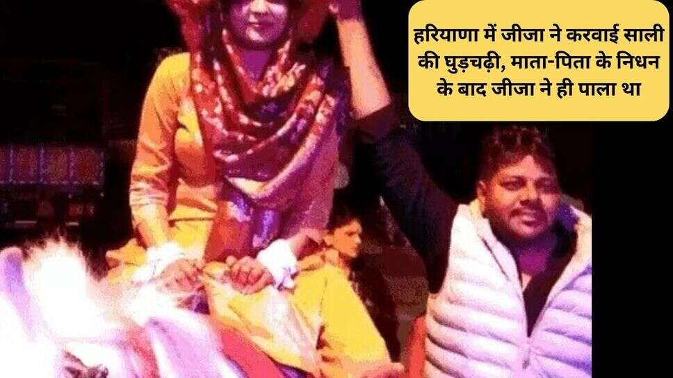 Haryana Marriage news : हरियाणा में जीजा ने करवाई साली की घुड़चढ़ी, माता-पिता के निधन के बाद जीजा ने ही पाला था