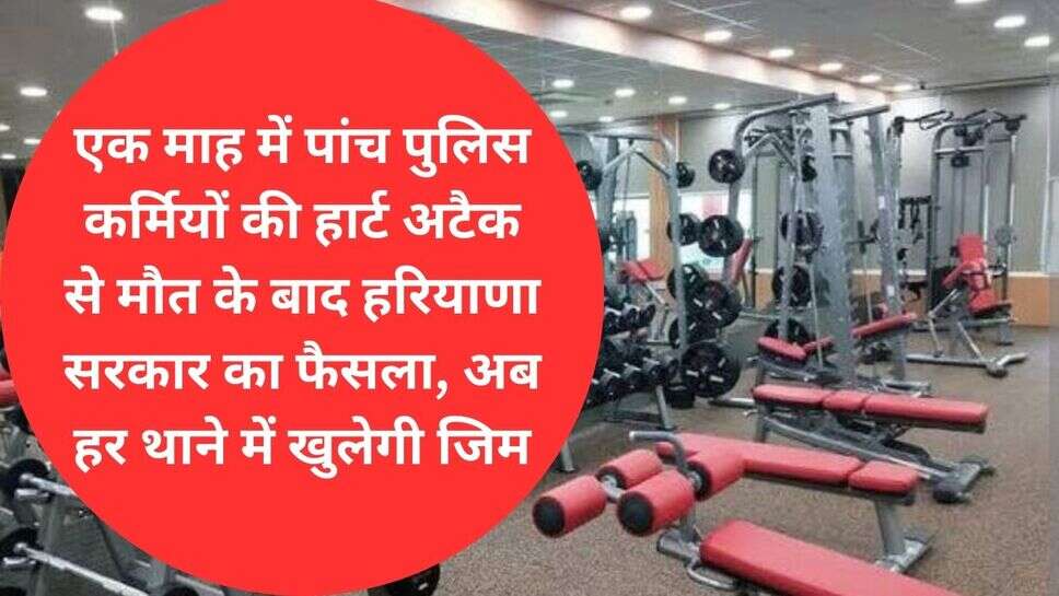 Haryana sarkar Yojana : एक माह में पांच पुलिस कर्मियों की हार्ट अटैक से मौत के बाद हरियाणा सरकार का फैसला, अब हर थाने में खुलेगी जिम
