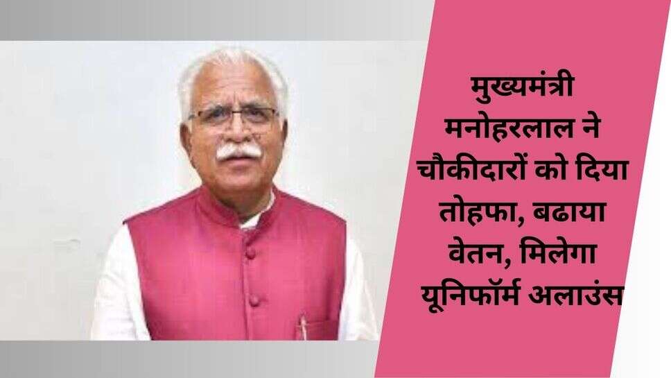 Haryana news : मुख्यमंत्री मनोहरलाल ने चौकीदारों को दिया तोहफा, बढाया वेतन, मिलेगा यूनिफॉर्म अलाउंस