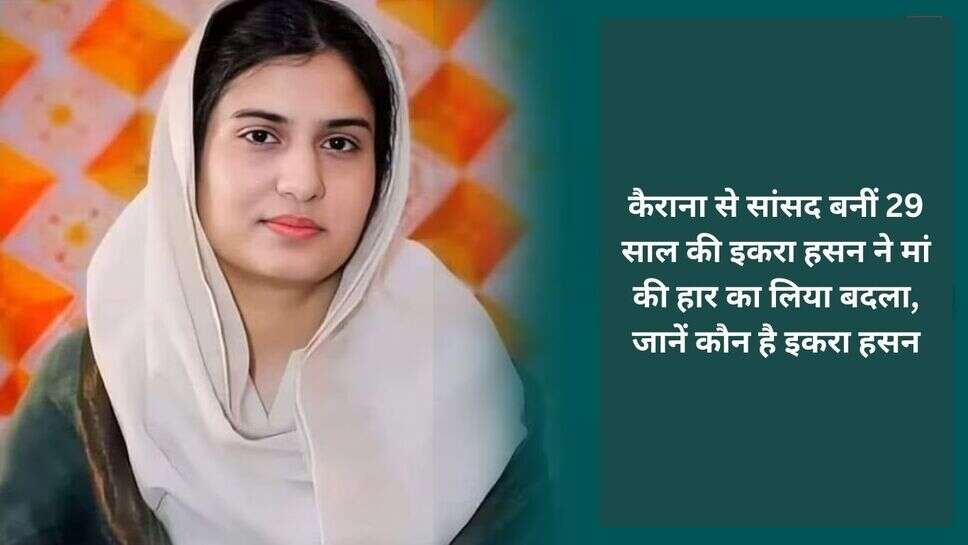 SP MP Iqra Hasan Story : कैराना से सांसद बनीं 29 साल की इकरा हसन ने मां की हार का लिया बदला, जानें कौन है इकरा हसन