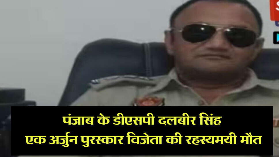 Punjab news : पंजाब के DSP दलबीर सिंह, एक अर्जुन पुरस्कार विजेता की मौत, सिर में चोट के निशान, जानें पूरा मामला