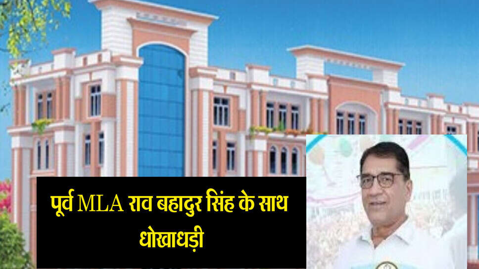 Fraud with yaduvanshi group : पूर्व विधायक राव बहादुर सिंह के साथ धोखाधड़ी, यदुवंशी ट्रस्ट के स्कूल की पांच साल के लिए ली थी बीएलएस ग्रुप ने फ्रेंचाइजी, स्कूल ट्रांसपोर्ट की 40 गाड़ियां हड़पी