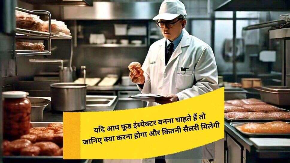 Indian Food Inspector Course : यदि आप फूड इंस्पेक्टर बनना चाहते हैं तो जानिए क्या करना होगा और कितनी सैलरी मिलेगी