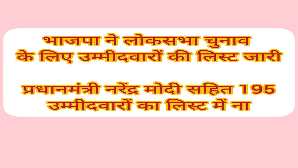 BJP candidate Lok Sabha Election 2024 : लोकसभा चुनाव के लिए भाजपा ने उम्मीदवारों की घोषणा, पहली लिस्ट में 195 उम्मीदवार