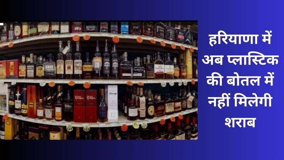 Haryana Liquor News : हरियाणा में अब प्लास्टिक की बोतल में नहीं मिलेगी शराब