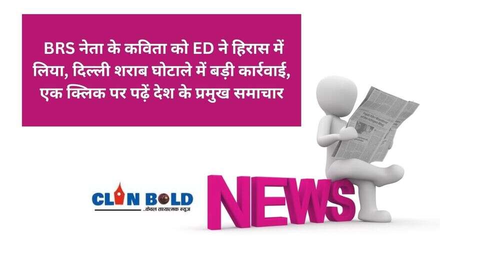 Today news Headline : BRS नेता के कविता को ED ने हिरास में लिया, दिल्ली शराब घोटाले में बड़ी कार्रवाई, एक क्लिक पर पढ़ें देश के प्रमुख समाचार