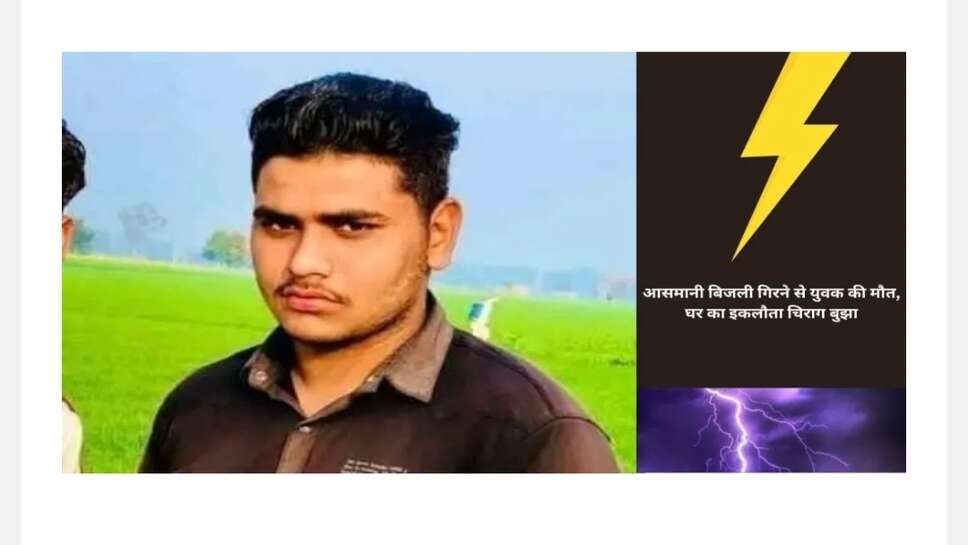 Kaithal news ; आसमानी बिजली गिरने से युवक की मौत, घर का इकलौता चिराग बुझा