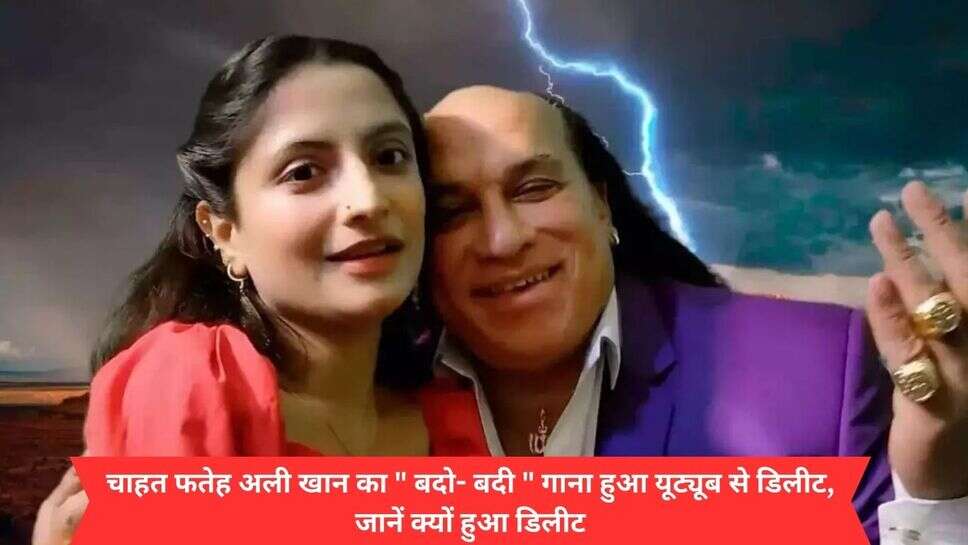 You tube delete bado-badi Song : चाहत फतेह अली खान का " बदो- बदी " गाना हुआ यूट्यूब से डिलीट, जानें क्यों हुआ डिलीट