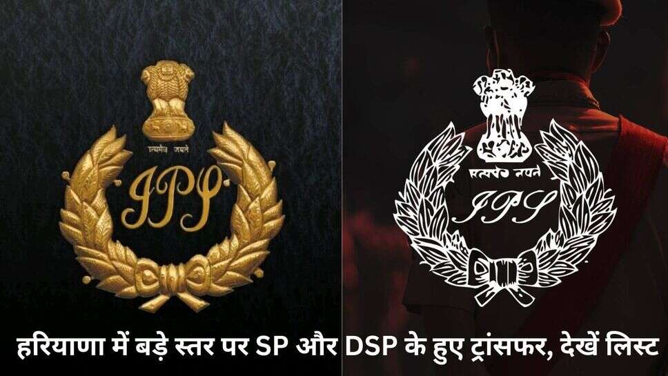 IPS and HSC Transfer : हरियाणा में बड़े स्तर पर SP और DSP के हुए ट्रांसफर, देखें लिस्ट