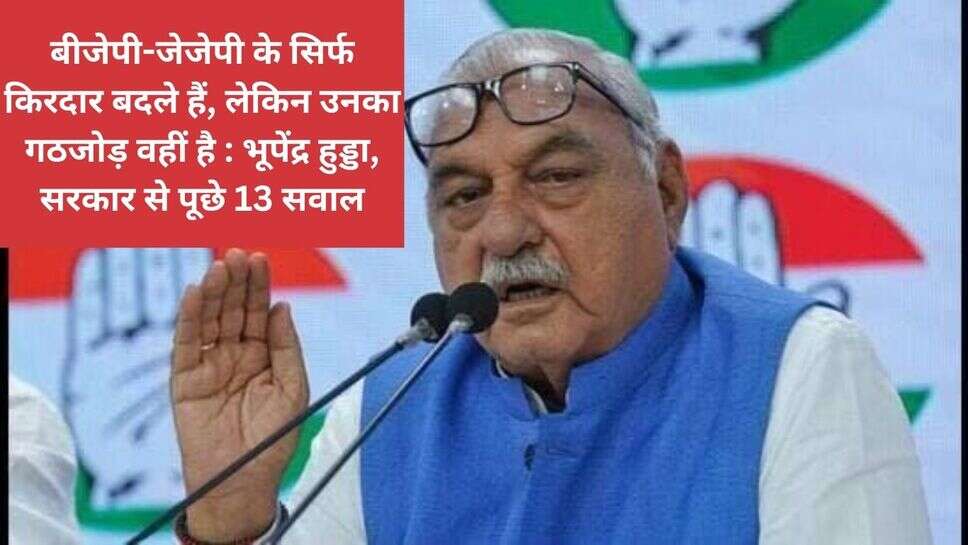 Haryana politics : बीजेपी-जेजेपी के सिर्फ किरदार बदले हैं, लेकिन उनका गठजोड़ वहीं है : भूपेंद्र हुड्डा, सरकार से पूछे 13 सवाल
