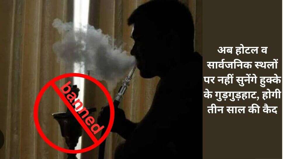 hookah ban : अब होटल व सार्वजनिक स्थलों पर नहीं सुनेंगे हुक्के के गुड़गुड़हाट, होगी तीन साल की कैद