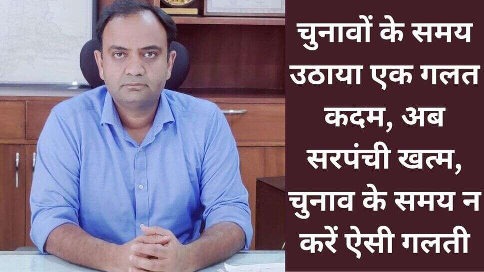 Sarpanch terminate : चुनावों के समय उठाया एक गलत कदम, अब सरपंची खत्म, चुनाव के समय न करें ऐसी गलती