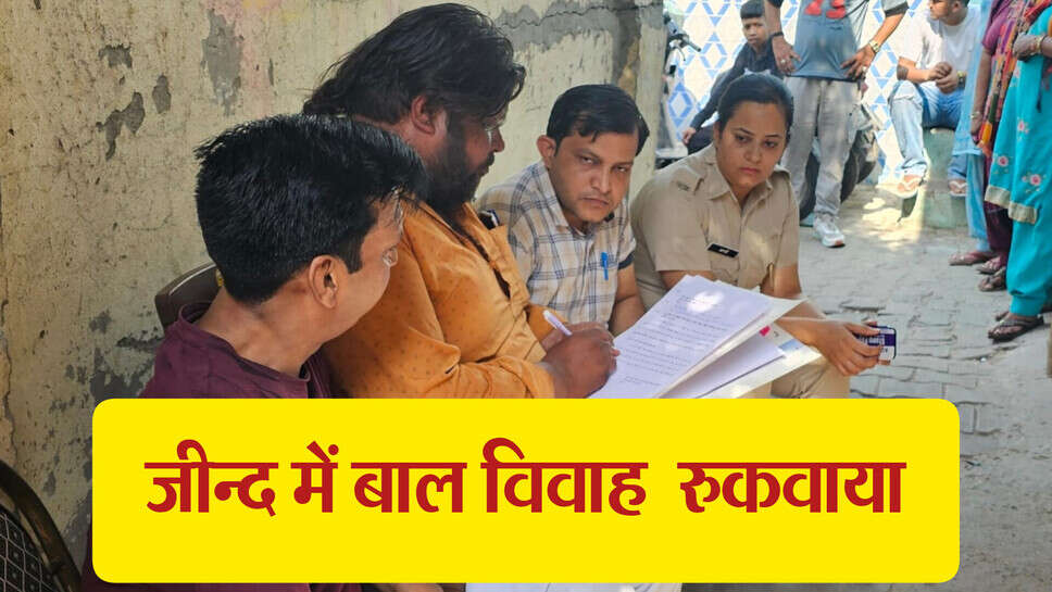 Jind news ; जींद में रूकवाया बाल विवाह, साढ़े 17 वर्ष की नाबालिगा बनी थी वधू
