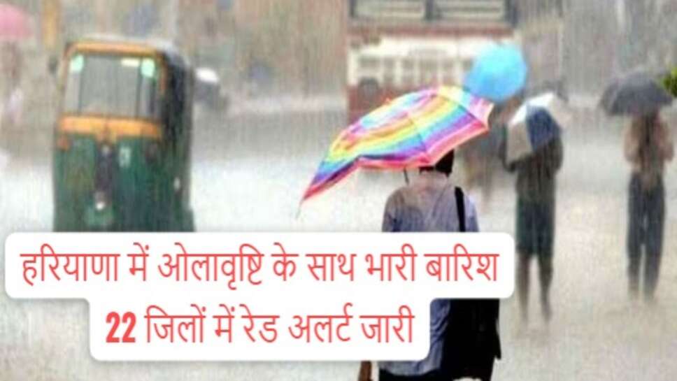 Haryana weather update ; हरियाणा में ओलावृष्टि के साथ बरसात, 22 जिलों में रेड और आरेंज अलर्ट जारी, इन 5 जिलों में बिगड़ सकते हैं हालात