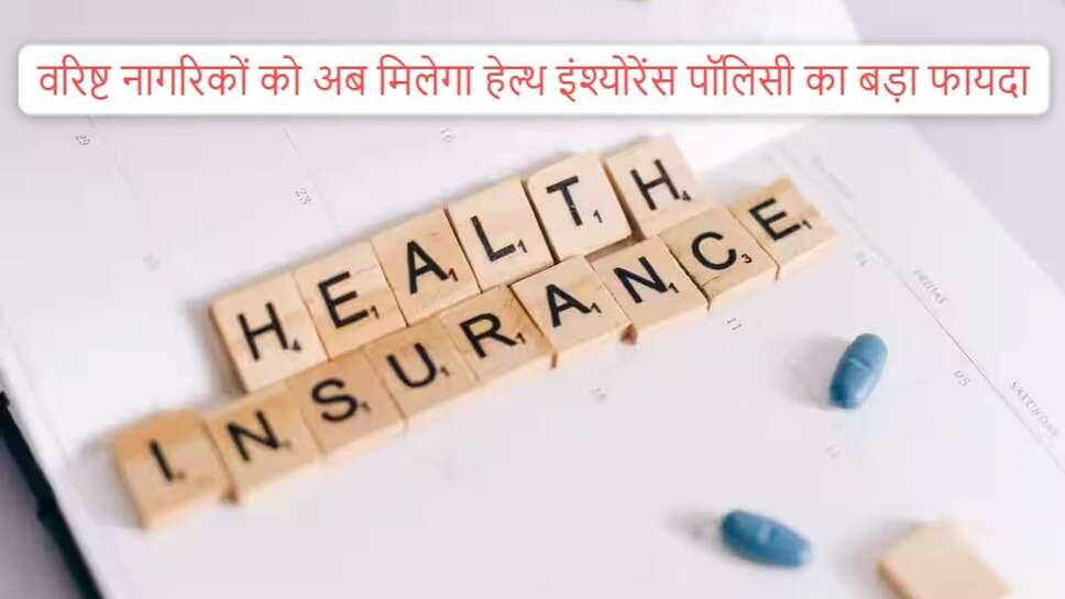 Health Insurance : वरिष्ठ नागरिकों को अब मिलेगा हेल्थ इंश्योरेंस पॉलिसी का बड़ा फायदा, आए जानें कैसे मिलेगा फायदा