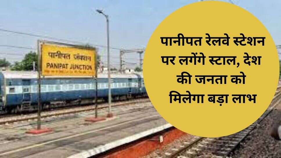 Panipat News : पानीपत रेलवे स्टेशन पर लगेंगे स्टाल, देश की जनता को मिलेगा बड़ा लाभ