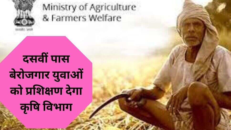 agriculture department news ; दसवीं पास बेरोजगार युवाओं को प्रशिक्षण देगा कृषि विभाग