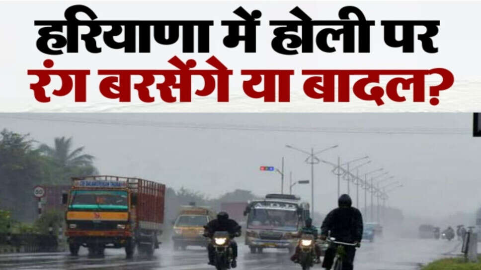 Haryana weather update : होली पर हरियाणा के 4 जिलों में बारिश का अलर्ट, कई जिलों में बादलवाही, हल्की फुहारें, जानें मौसम अपडेट